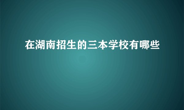 在湖南招生的三本学校有哪些