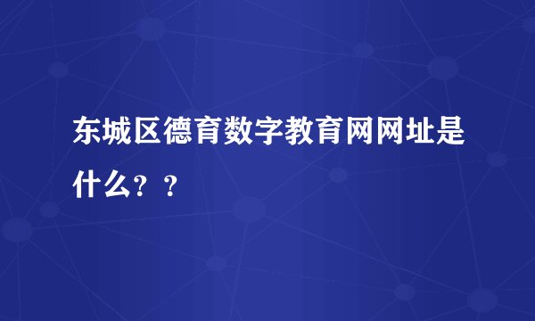 东城区德育数字教育网网址是什么？？