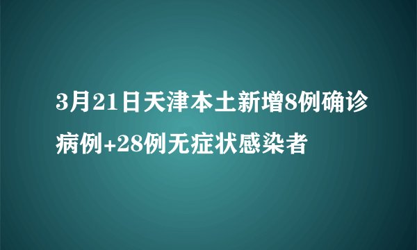 3月21日天津本土新增8例确诊病例+28例无症状感染者