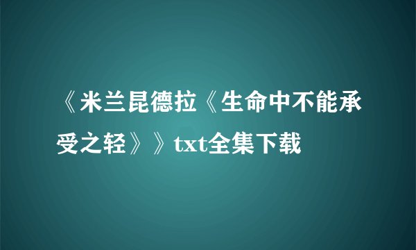 《米兰昆德拉《生命中不能承受之轻》》txt全集下载