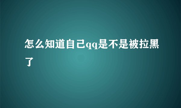 怎么知道自己qq是不是被拉黑了