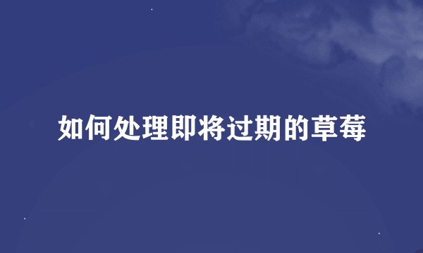 如何处理即将过期的草莓