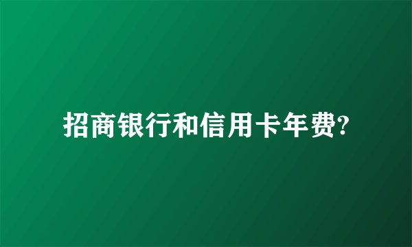 招商银行和信用卡年费?