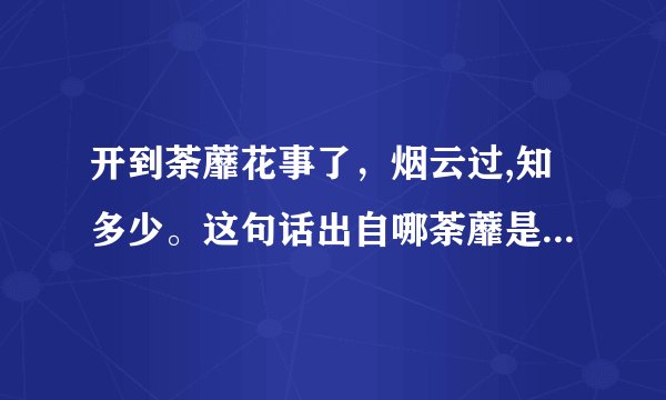 开到荼蘼花事了，烟云过,知多少。这句话出自哪荼蘼是什么意思