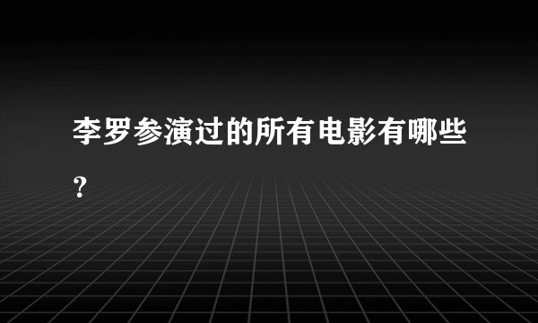 李罗参演过的所有电影有哪些？