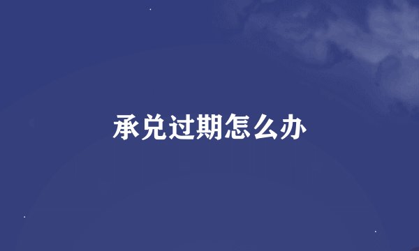 承兑过期怎么办