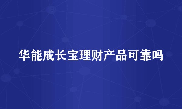 华能成长宝理财产品可靠吗