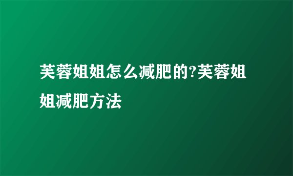 芙蓉姐姐怎么减肥的?芙蓉姐姐减肥方法