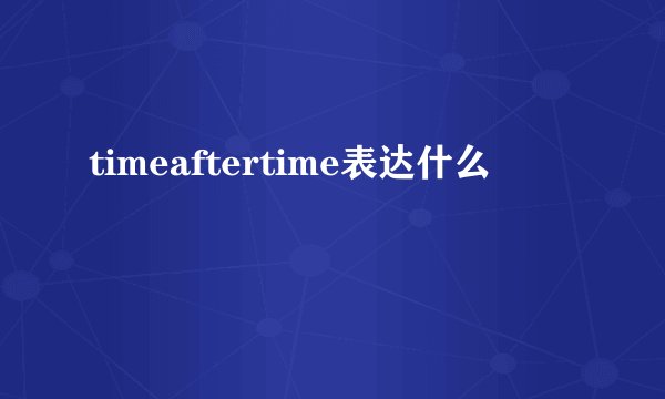 timeaftertime表达什么