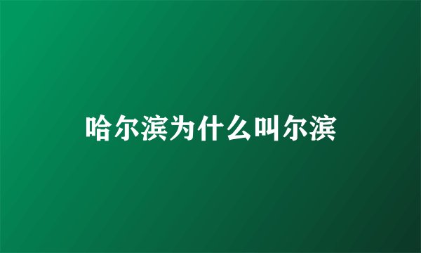 哈尔滨为什么叫尔滨
