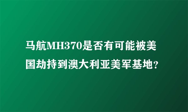 马航MH370是否有可能被美国劫持到澳大利亚美军基地？