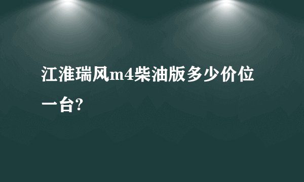 江淮瑞风m4柴油版多少价位一台?