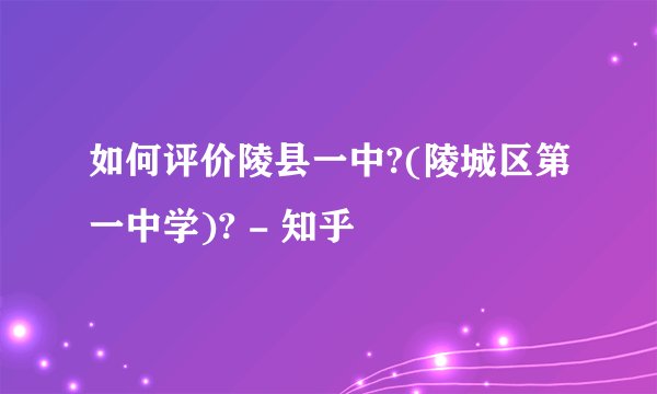 如何评价陵县一中?(陵城区第一中学)? - 知乎