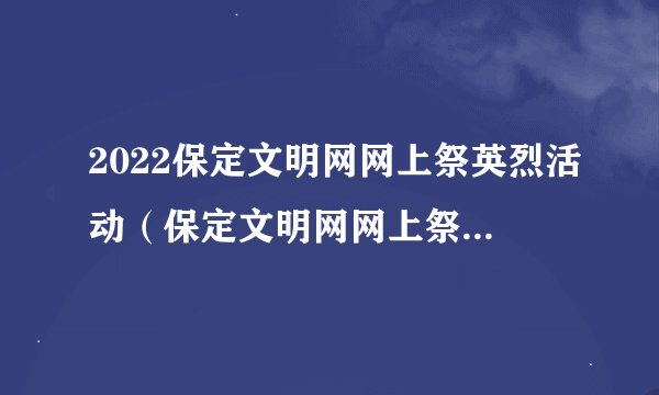 2022保定文明网网上祭英烈活动（保定文明网网上祭英烈活动入口2021）