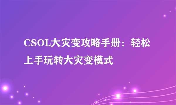 CSOL大灾变攻略手册：轻松上手玩转大灾变模式