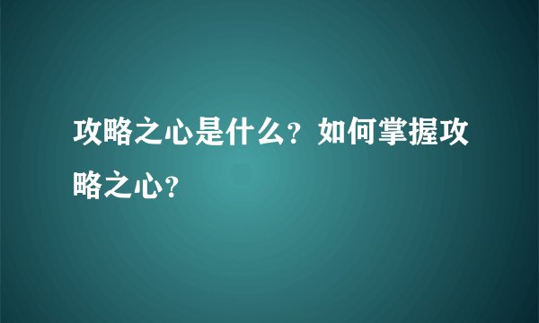 攻略之心是什么？如何掌握攻略之心？