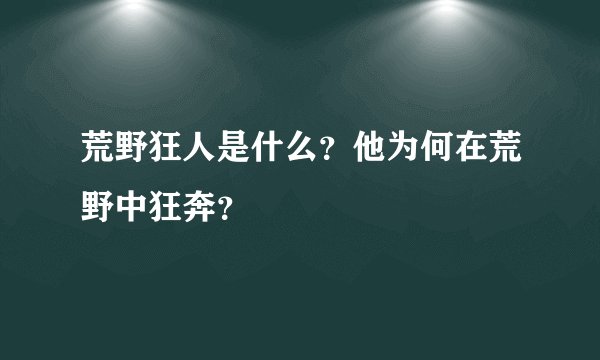 荒野狂人是什么？他为何在荒野中狂奔？