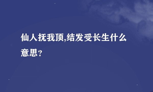 仙人抚我顶,结发受长生什么意思？
