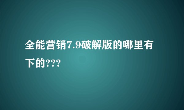全能营销7.9破解版的哪里有下的???