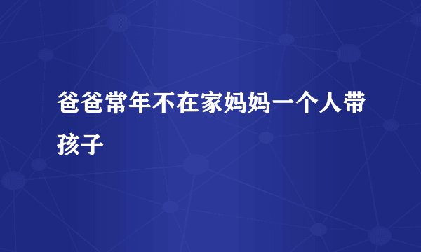 爸爸常年不在家妈妈一个人带孩子