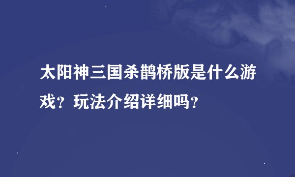 太阳神三国杀鹊桥版是什么游戏？玩法介绍详细吗？