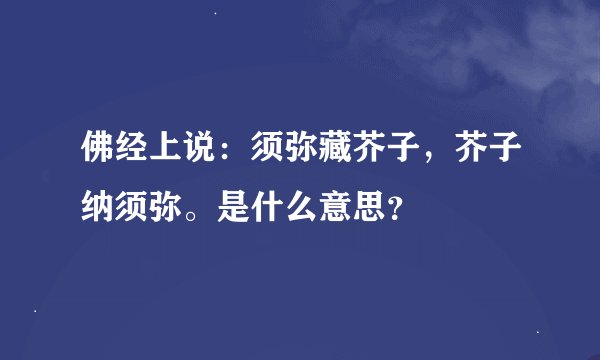 佛经上说：须弥藏芥子，芥子纳须弥。是什么意思？