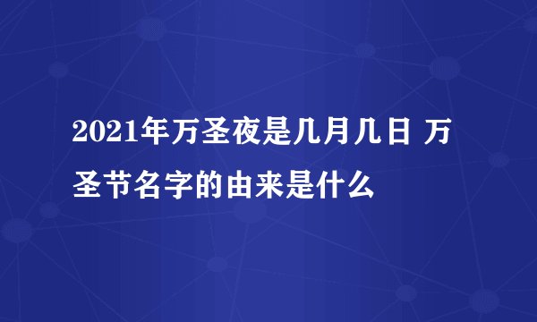 2021年万圣夜是几月几日 万圣节名字的由来是什么