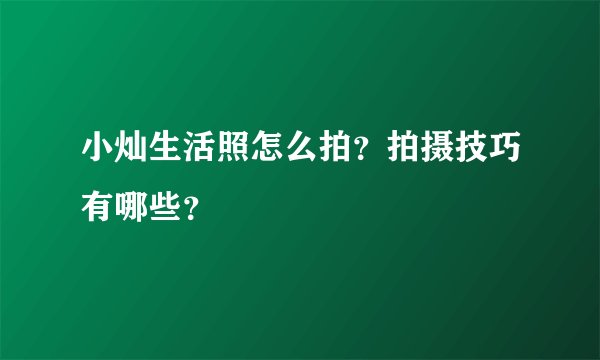 小灿生活照怎么拍？拍摄技巧有哪些？