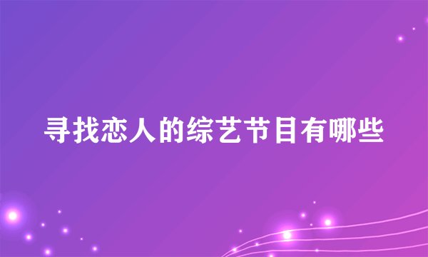 寻找恋人的综艺节目有哪些