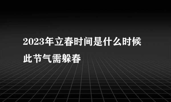 2023年立春时间是什么时候 此节气需躲春