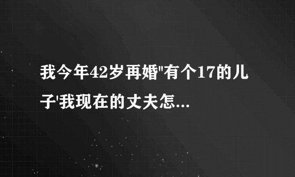 我今年42岁再婚''有个17的儿子'我现在的丈夫怎么回事''晚上我儿子刚睡'他就叫我和他那个''我