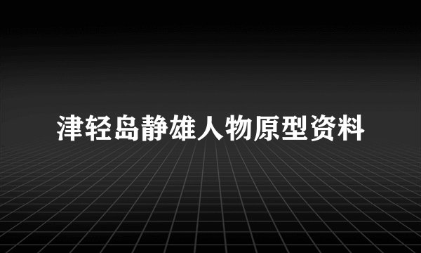 津轻岛静雄人物原型资料
