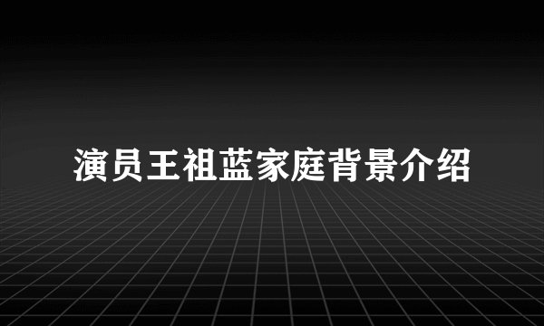 演员王祖蓝家庭背景介绍