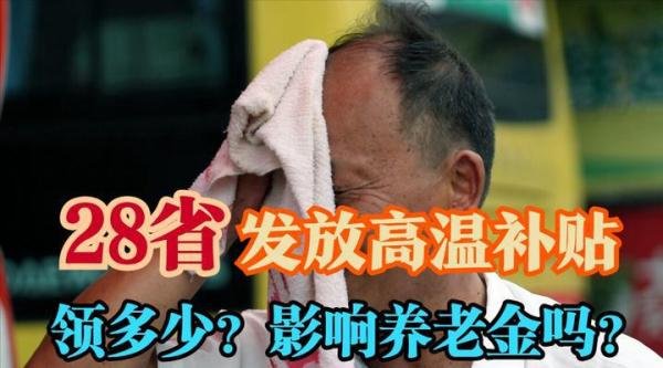 28省发放高温补贴，何时发、怎么发、领多少？对养老金有啥影响？
