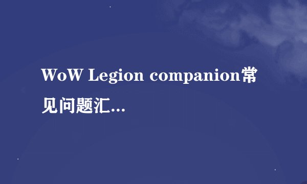 WoW Legion companion常见问题汇总及解决办法