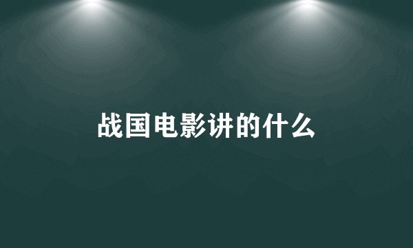 战国电影讲的什么