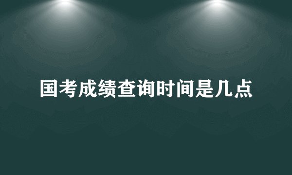 国考成绩查询时间是几点