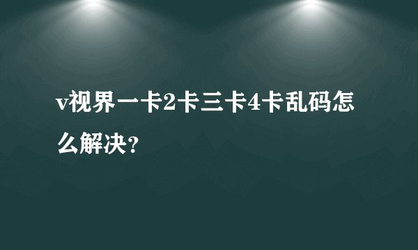 v视界一卡2卡三卡4卡乱码怎么解决？