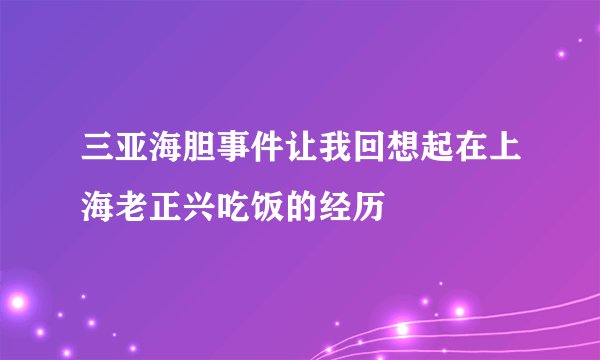 三亚海胆事件让我回想起在上海老正兴吃饭的经历