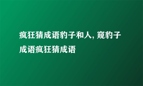 疯狂猜成语豹子和人, 窥豹子成语疯狂猜成语
