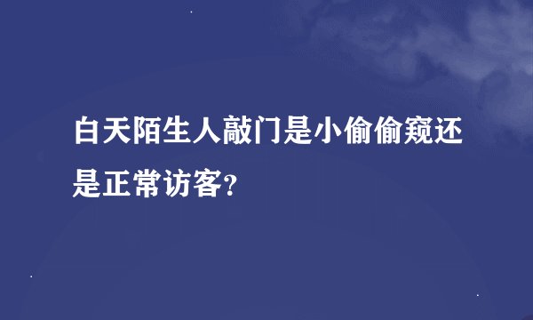 白天陌生人敲门是小偷偷窥还是正常访客？