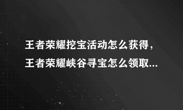 王者荣耀挖宝活动怎么获得，王者荣耀峡谷寻宝怎么领取得宝藏刷新卷