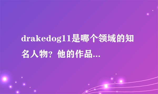 drakedog11是哪个领域的知名人物？他的作品有哪些特点？
