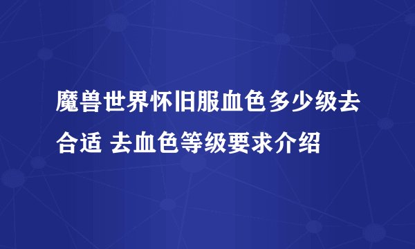 魔兽世界怀旧服血色多少级去合适 去血色等级要求介绍