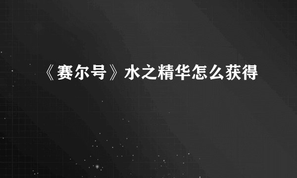 《赛尔号》水之精华怎么获得