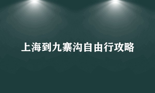 上海到九寨沟自由行攻略