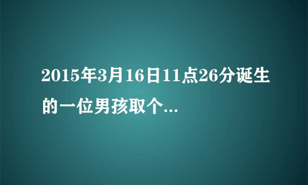 2015年3月16日11点26分诞生的一位男孩取个什么名字姓氏王