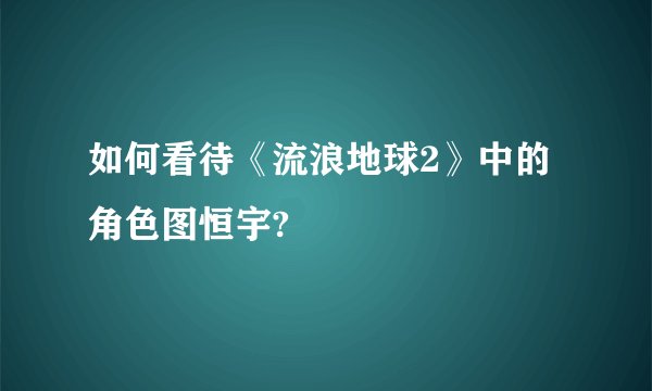如何看待《流浪地球2》中的角色图恒宇?
