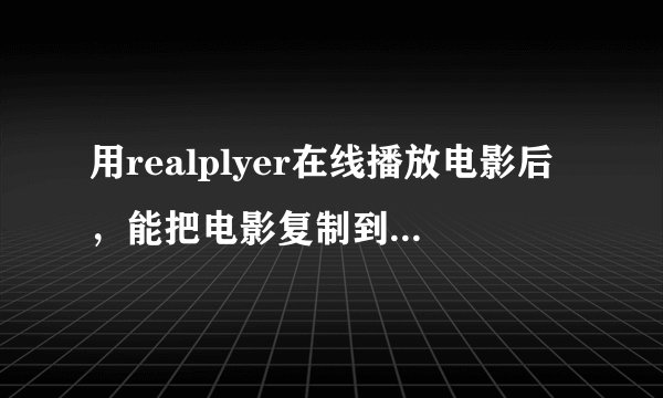 用realplyer在线播放电影后，能把电影复制到硬盘吗？