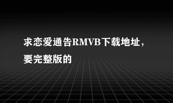 求恋爱通告RMVB下载地址，要完整版的